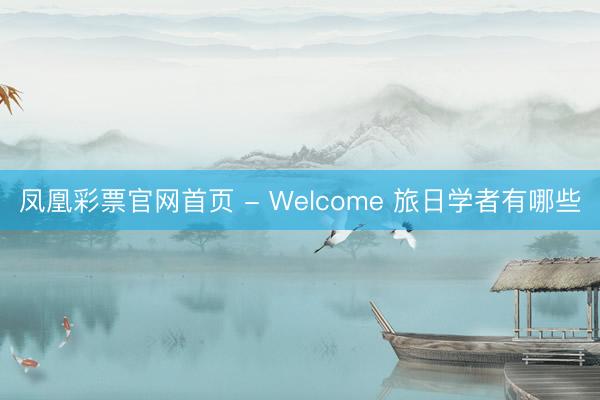 凤凰彩票官网首页 - Welcome 旅日学者有哪些