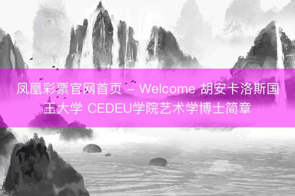 凤凰彩票官网首页 - Welcome 胡安卡洛斯国王大学 CEDEU学院艺术学博士简章