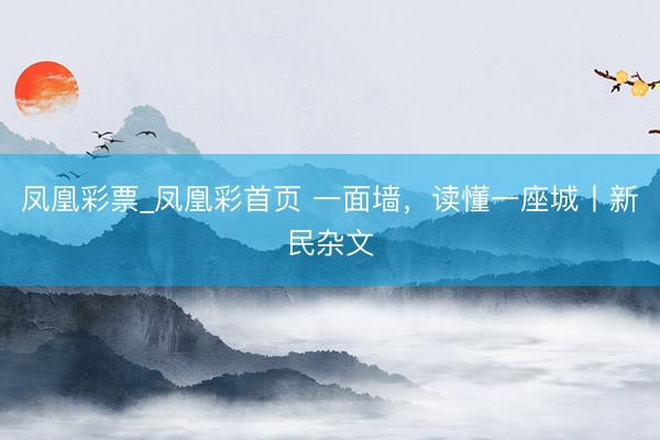 凤凰彩票_凤凰彩首页 一面墙，读懂一座城丨新民杂文
