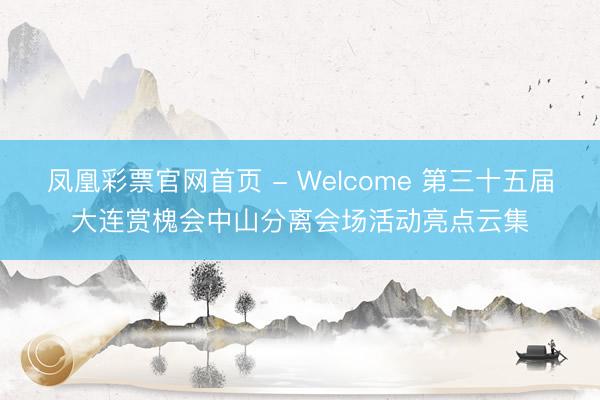 凤凰彩票官网首页 - Welcome 第三十五届大连赏槐会中山分离会场活动亮点云集