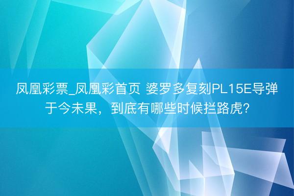 凤凰彩票_凤凰彩首页 婆罗多复刻PL15E导弹于今未果，到底有哪些时候拦路虎？
