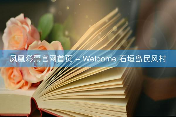 凤凰彩票官网首页 - Welcome 石垣岛民风村
