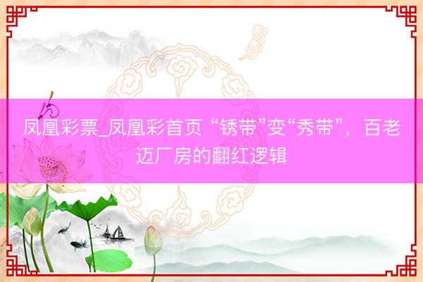 凤凰彩票_凤凰彩首页 “锈带”变“秀带”，百老迈厂房的翻红逻辑