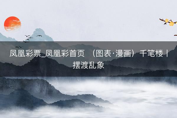 凤凰彩票_凤凰彩首页 （图表·漫画）千笔楼丨摆渡乱象