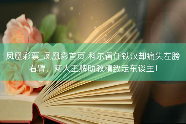 凤凰彩票_凤凰彩首页 科尔留任铁汉却痛失左膀右臂，两大王牌助教精致走东谈主！