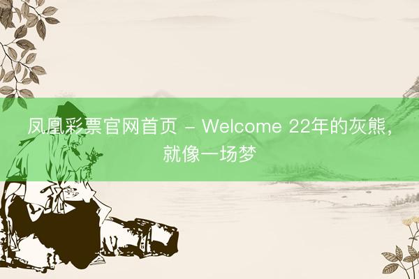 凤凰彩票官网首页 - Welcome 22年的灰熊，就像一场梦