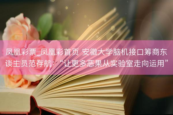 凤凰彩票_凤凰彩首页 安徽大学脑机接口筹商东谈主员范存航：“让更多恶果从实验室走向运用”