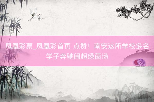 凤凰彩票_凤凰彩首页 点赞！南安这所学校多名学子奔驰闽超绿茵场
