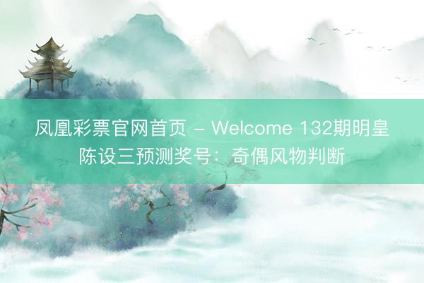 凤凰彩票官网首页 - Welcome 132期明皇陈设三预测奖号：奇偶风物判断