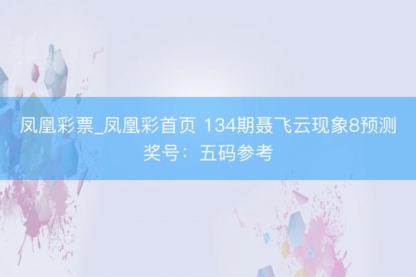凤凰彩票_凤凰彩首页 134期聂飞云现象8预测奖号：五码参考