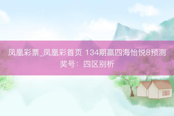 凤凰彩票_凤凰彩首页 134期赢四海怡悦8预测奖号：四区别析
