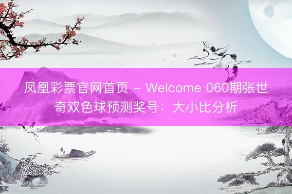 凤凰彩票官网首页 - Welcome 060期张世奇双色球预测奖号：大小比分析