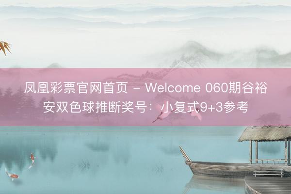 凤凰彩票官网首页 - Welcome 060期谷裕安双色球推断奖号：小复式9+3参考
