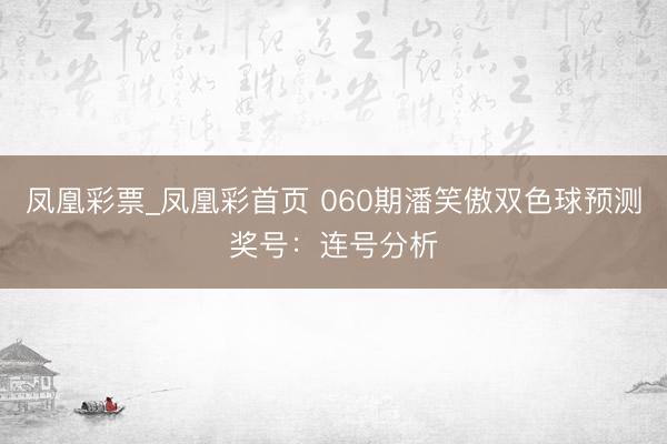 凤凰彩票_凤凰彩首页 060期潘笑傲双色球预测奖号：连号分析