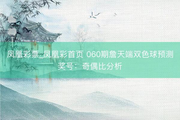 凤凰彩票_凤凰彩首页 060期詹天端双色球预测奖号:奇偶比分析