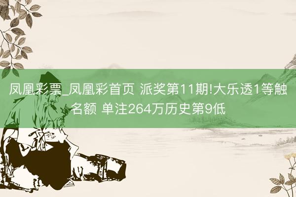 凤凰彩票_凤凰彩首页 派奖第11期!大乐透1等触名额 单注264万历史第9低
