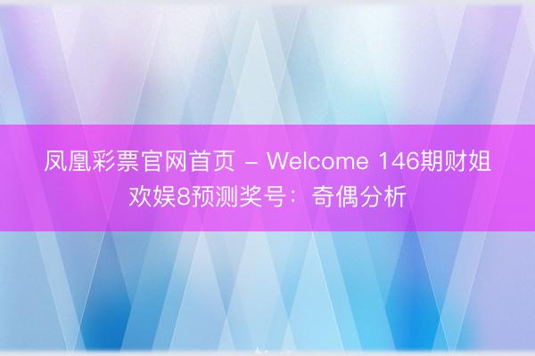 凤凰彩票官网首页 - Welcome 146期财姐欢娱8预测奖号：奇偶分析