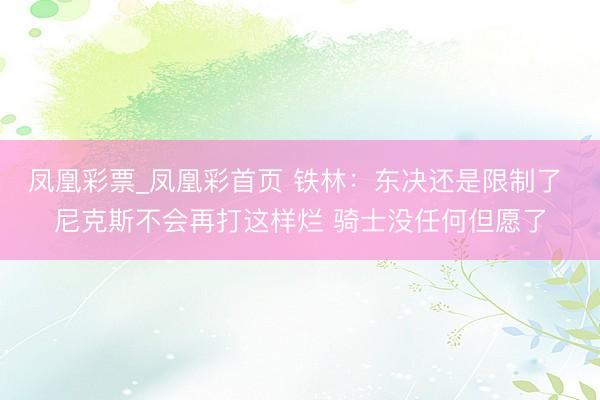 凤凰彩票_凤凰彩首页 铁林:东决还是限制了 尼克斯不会再打这样烂 骑士没任何但愿了
