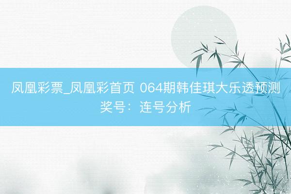 凤凰彩票_凤凰彩首页 064期韩佳琪大乐透预测奖号：连号分析