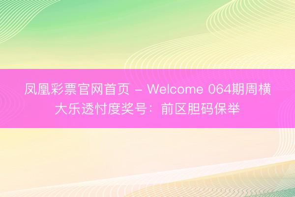 凤凰彩票官网首页 - Welcome 064期周横大乐透忖度奖号：前区胆码保举