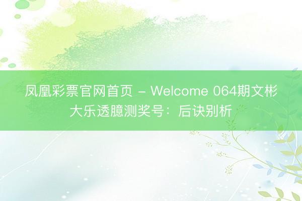 凤凰彩票官网首页 - Welcome 064期文彬大乐透臆测奖号：后诀别析