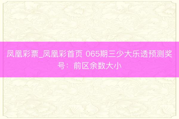 凤凰彩票_凤凰彩首页 065期三少大乐透预测奖号：前区余数大小