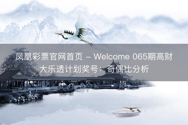 凤凰彩票官网首页 - Welcome 065期高财大乐透计划奖号：奇偶比分析