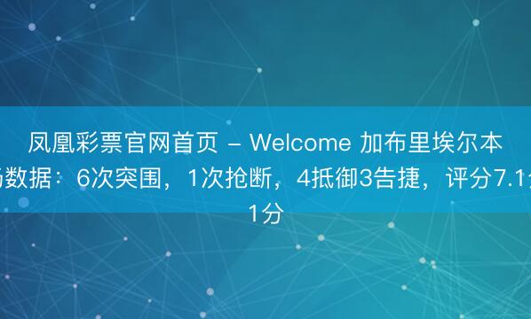凤凰彩票官网首页 - Welcome 加布里埃尔本场数据：6次突围，1次抢断，4抵御3告捷，<a href=