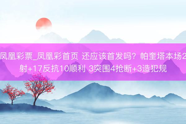 凤凰彩票_凤凰彩首页 还应该首发吗？帕奎塔本场2射+17反抗10顺利 3突围4抢断+3造犯规