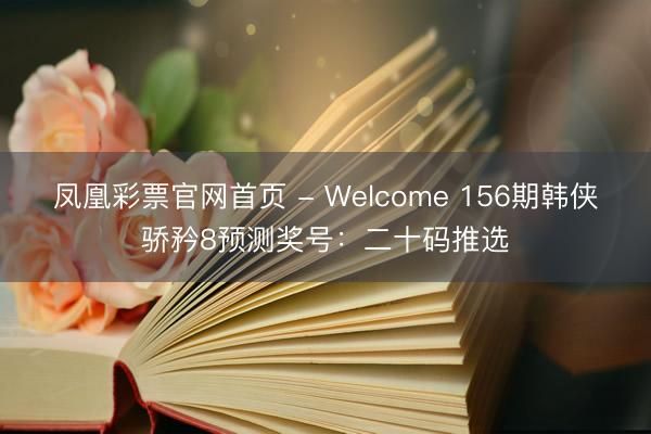 凤凰彩票官网首页 - Welcome 156期韩侠骄矜8预测奖号：二十码推选