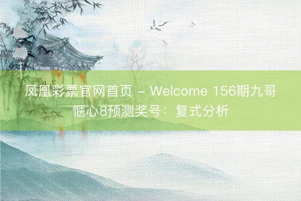 凤凰彩票官网首页 - Welcome 156期九哥惬心8预测奖号：复式分析