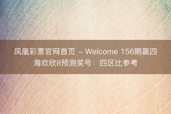 凤凰彩票官网首页 - Welcome 156期赢四海欢欣8预测奖号：四区比参考