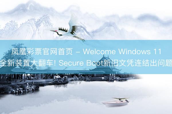 凤凰彩票官网首页 - Welcome Windows 11全新装置大翻车! Secure Boot新旧文凭连结出问题