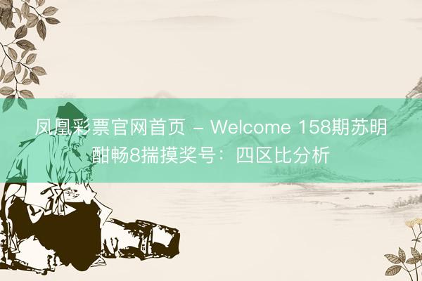 凤凰彩票官网首页 - Welcome 158期苏明酣畅8揣摸奖号：四区比分析