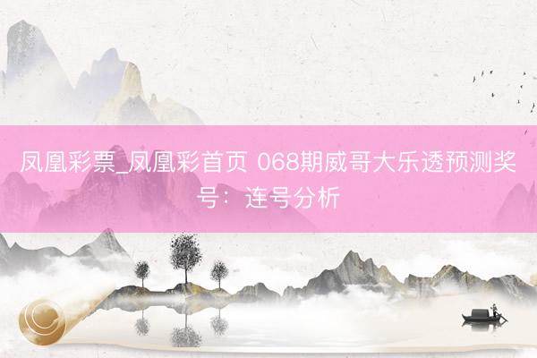 凤凰彩票_凤凰彩首页 068期威哥大乐透预测奖号：连号分析