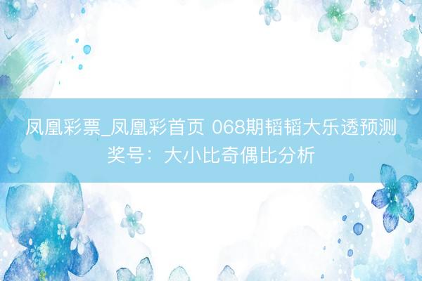 凤凰彩票_凤凰彩首页 068期韬韬大乐透预测奖号：大小比奇偶比分析