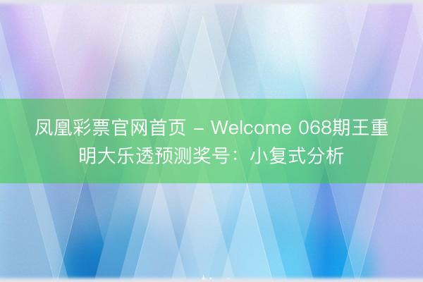凤凰彩票官网首页 - Welcome 068期王重明大乐透预测奖号：小复式分析