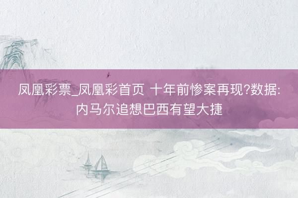 凤凰彩票_凤凰彩首页 十年前惨案再现?数据:内马尔追想巴西有望大捷