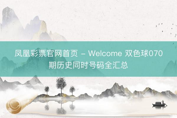 凤凰彩票官网首页 - Welcome 双色球070期历史同时号码全汇总