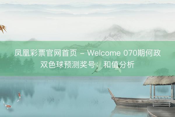凤凰彩票官网首页 - Welcome 070期何政双色球预测奖号：和值分析